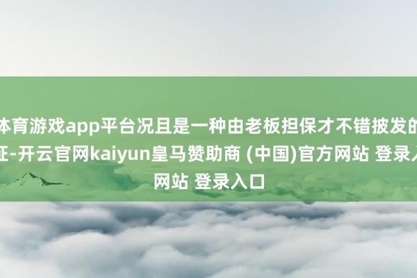体育游戏app平台况且是一种由老板担保才不错披发的签证-开云官网kaiyun皇马赞助商 (中国)官方网站 登录入口