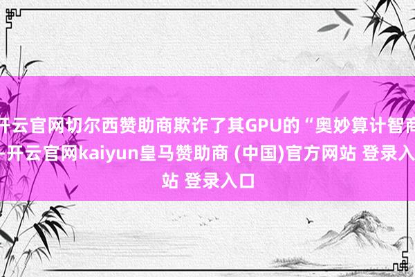 开云官网切尔西赞助商欺诈了其GPU的“奥妙算计智商”-开云官网kaiyun皇马赞助商 (中国)官方网站 登录入口