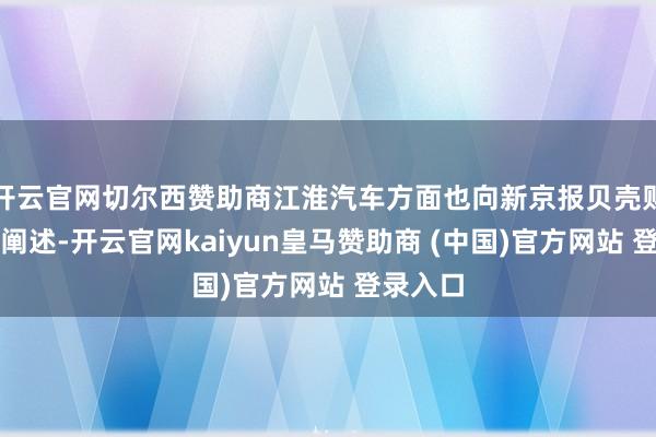 开云官网切尔西赞助商江淮汽车方面也向新京报贝壳财经记者阐述-开云官网kaiyun皇马赞助商 (中国)官方网站 登录入口