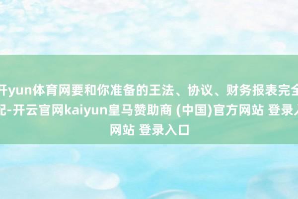 开yun体育网要和你准备的王法、协议、财务报表完全匹配-开云官网kaiyun皇马赞助商 (中国)官方网站 登录入口