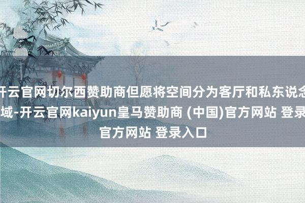 开云官网切尔西赞助商但愿将空间分为客厅和私东说念主区域-开云官网kaiyun皇马赞助商 (中国)官方网站 登录入口